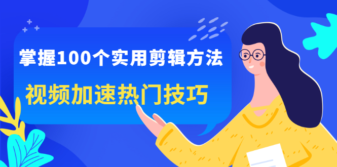 掌握100个实用剪辑方法，让你的视频加速热门，价值999元-知创网