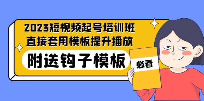 2023最新短视频起号培训班：直接套用模板提升播放，附送钩子模板-31节课-知创网