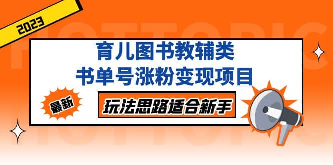 育儿图书教辅类书单号涨粉变现项目，玩法思路适合新手，无私分享给你-知创网