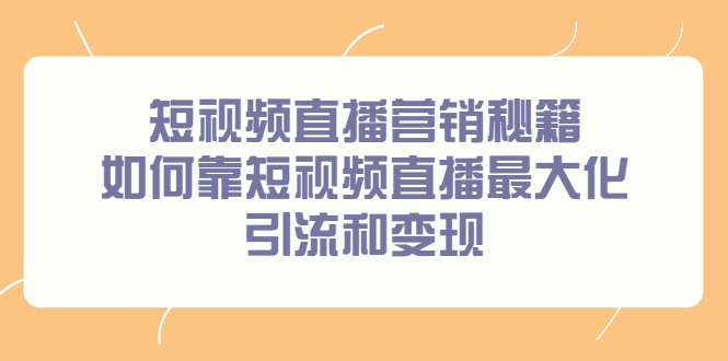 短视频直播营销秘籍，如何靠短视频直播最大化引流和变现-知创网