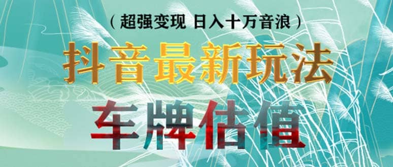 抖音最新无人直播变现直播车牌估值玩法项目 轻松日赚几百 【详细玩法教程】-知创网