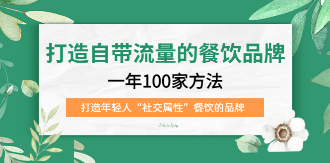 打造自带流量的餐饮品牌：一年100家方法 打造年轻人“社交属性”餐饮的品牌-知创网