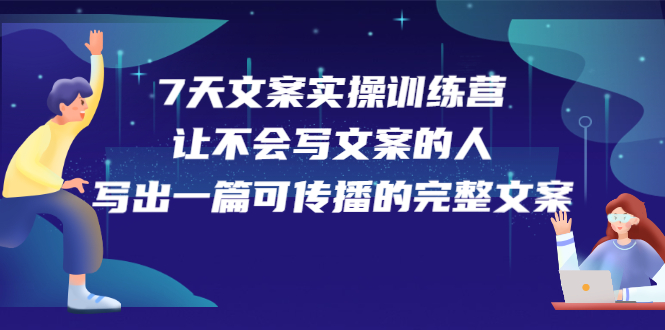 7天文案实操训练营第17期，让不会写文案的人，写出一篇可传播的完整文案-知创网