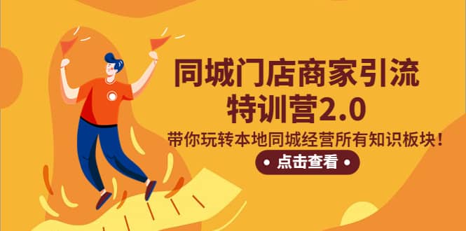 同城门店商家引流特训营2.0，带你玩转本地同城经营所有知识板块-知创网