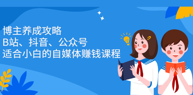 博主养成攻略（B站、抖音、公众号），适合小白的自媒体赚钱课程-知创网