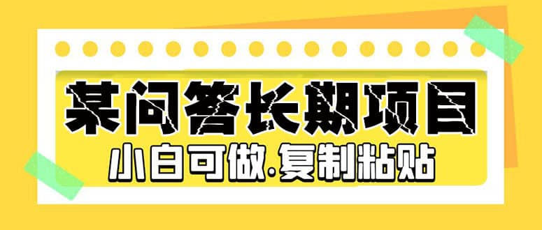 某问答长期项目，简单复制粘贴，小白可做-知创网
