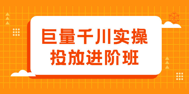 巨量千川实操投放进阶班，投放策略、方案，复盘模型和数据异常全套解决方法-知创网