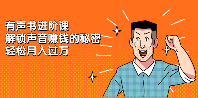 有声书进阶课，解锁声音赚钱的秘密-知创网
