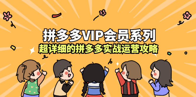 拼多多VIP会员系列，超详细的拼多多实战运营攻略-知创网