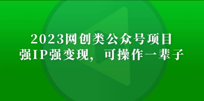 2023网创类公众号项目，强IP强变现，可操作一辈子-知创网