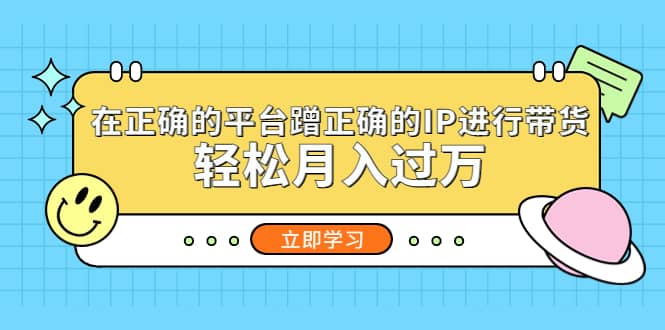 在正确的平台蹭正确的IP进行带货-知创网