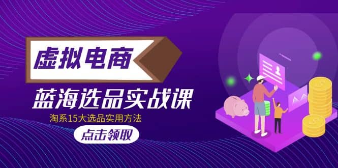 虚拟电商 · 蓝海选品实战课，淘系15大选品实用方法-知创网
