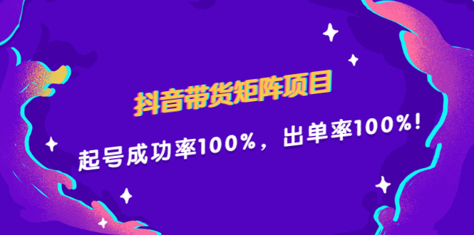 抖音带货矩阵项目，起号成功率100%，出单率100%！-知创网