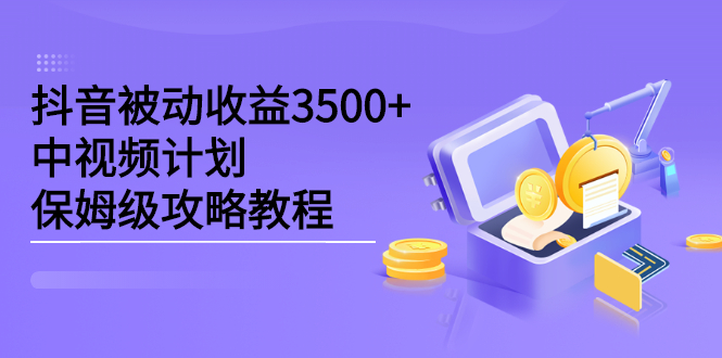 抖音被动收益3500+，中视频计划保姆级攻略教程-知创网