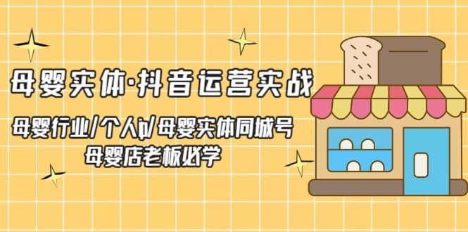 母婴实体·抖音运营实战 母婴行业·个人ip·母婴实体同城号 母婴店老板必学-知创网