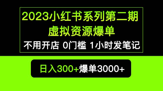 2023小红书系列第二期 虚拟资源私域变现爆单，不用开店简单暴利0门槛发笔记-知创网