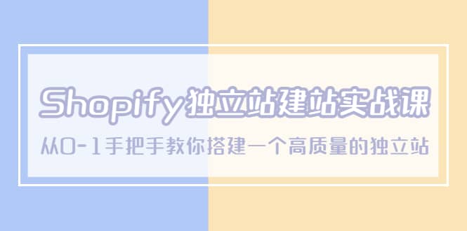 Shopify独立站/建站实战课，从0-1手把手教你搭建一个高质量的独立站-知创网