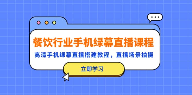 餐饮行业手机绿幕直播课程，高清手机·绿幕直播搭建教程，直播场景拍摄-知创网