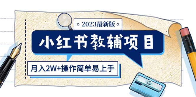 小红书教辅项目2023最新版：收益上限高（月2W+操作简单易上手）-知创网