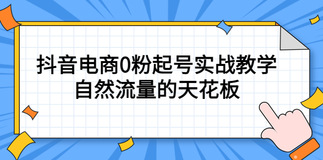 4月最新线上课，抖音电商0粉起号实战教学，自然流量的天花板-知创网