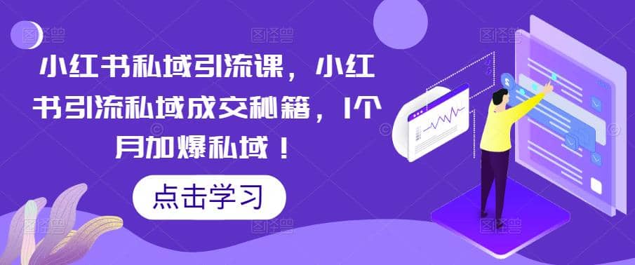 小红书私域引流课，小红书引流私域成交秘籍，1个月加爆私域-知创网