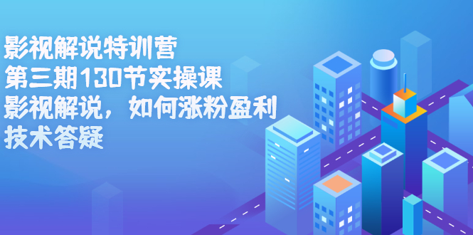 影视解说特训营第三期，130节实操课，影视解说，如何涨粉盈利，技术答疑-知创网
