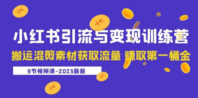 2023小红书引流与变现训练营：搬运混剪素材获取流量 赚取第一桶金（9节课）-知创网