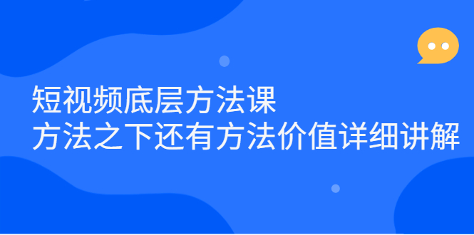 短视频底层方法课：方法之下还有方法价值详细讲解-知创网
