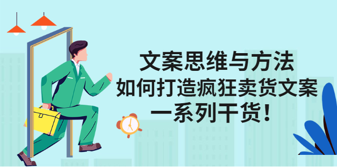 文案思维与方法论：如何打造疯狂卖货文案-知创网