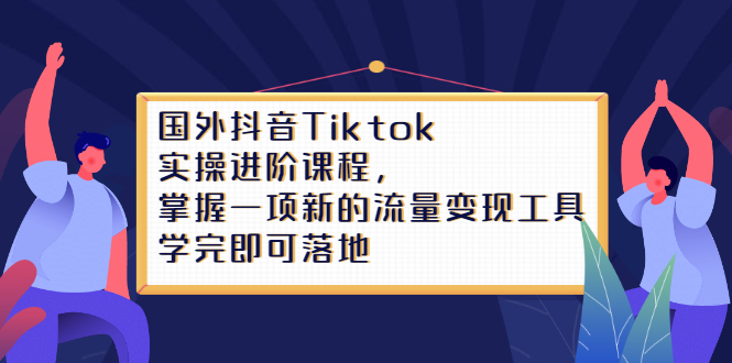 Tiktok实操进阶课程，掌握一项新的流量变现工具，学完即可落地-知创网