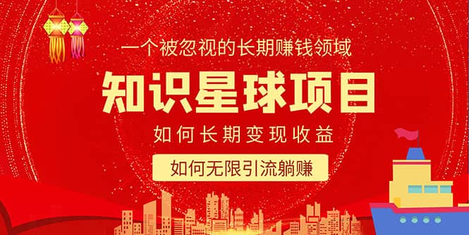 知识星球变现项目二合一：如何长期赚钱 暴力引流躺赚，一个被忽视的领域-知创网