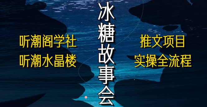 抖音冰糖故事会项目实操，小说推文项目实操全流程，简单粗暴-知创网