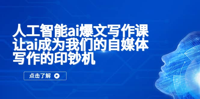 人工智能ai爆文写作课，让ai成为我们的自媒体写作的印钞机-知创网