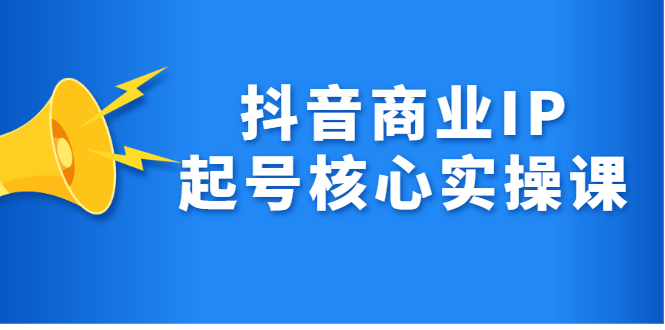 抖音商业IP起号核心实操课，带你玩转算法，流量，内容，架构，变现-知创网
