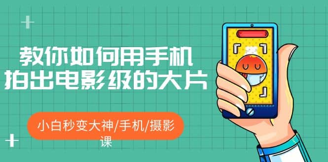 教你如何用手机拍出电影级的大片，小白秒变大神/手机/摄影课-知创网
