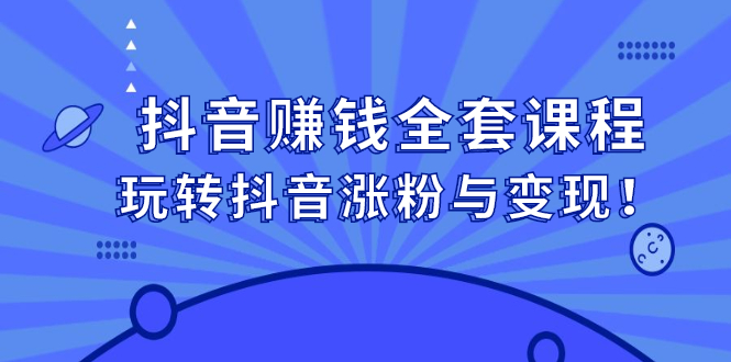 抖音赚钱全套课程，玩转抖音涨粉与变现-知创网