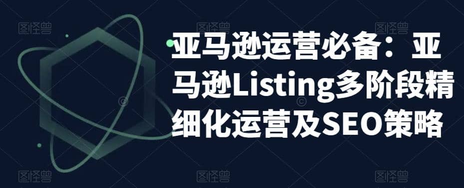 亚马逊2023运营实操：亚马逊Listing多阶段/精细化运营及SEO策略-知创网
