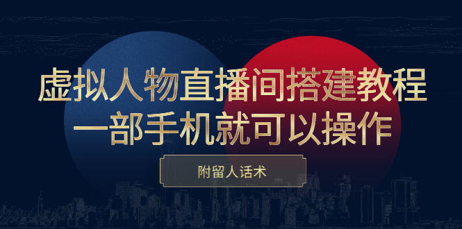 虚拟人物直播间搭建教程，一部手机就可以操作，附留人话术-知创网