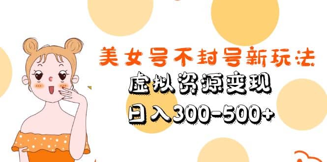 美女号不封号新玩法，虚拟资源变现-知创网