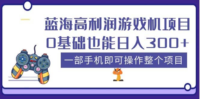 蓝海高利润游戏机项目，0基础也能日入300+。一部手机即可操作整个项目-知创网