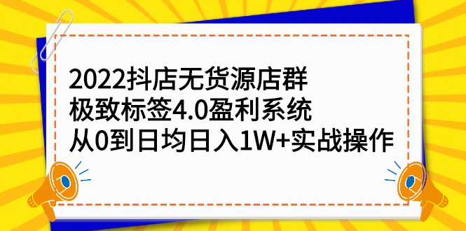 2022抖店无货源店群，极致标签4.0盈利系统价值999元-知创网