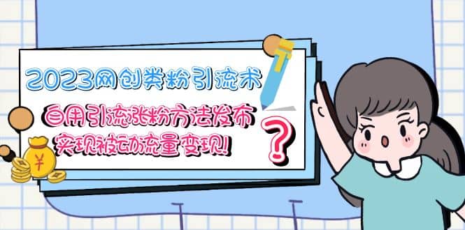 2023网创类粉引流术，自用引流涨粉方法发布，实现被动流量变现-知创网