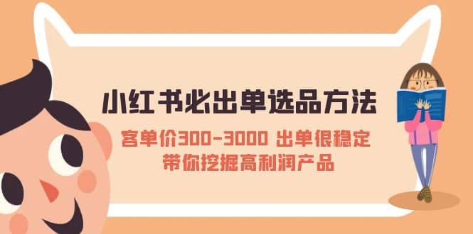 小红书必出单选品方法：客单价300-3000 出单很稳定 带你挖掘高利润产品-知创网