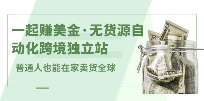 一起赚美金·无货源自动化跨境独立站，普通人业余时间也能在家卖货全球【无提供插件】-知创网