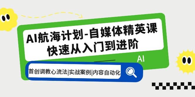 AI航海计划-自媒体精英课 入门到进阶 首创调教心流法|实战案例|内容自动化-知创网