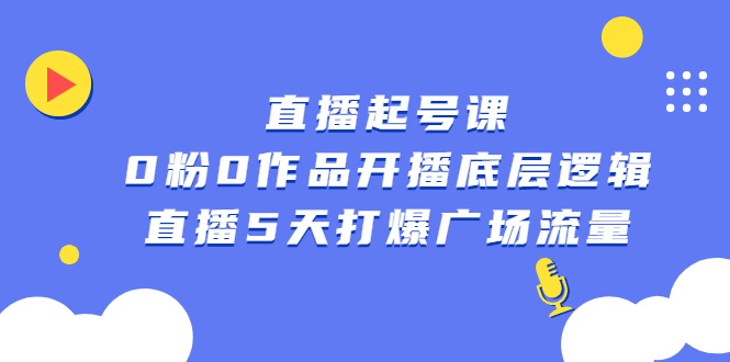 直播起号课，0粉0作品开播底层逻辑，直播5天打爆广场流量-知创网