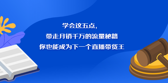 学会这五点，带走月销千万的流量秘籍，你也能成为下一个直播带货王-知创网