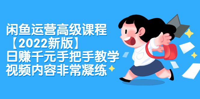 闲鱼运营高级课程【2022新版】，日赚千元手把手教学，视频内容非常凝练-知创网