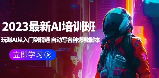 2023最新AI培训班：玩赚AI从入门到精通 自动写各种爆款脚本 (4月26更新)-知创网