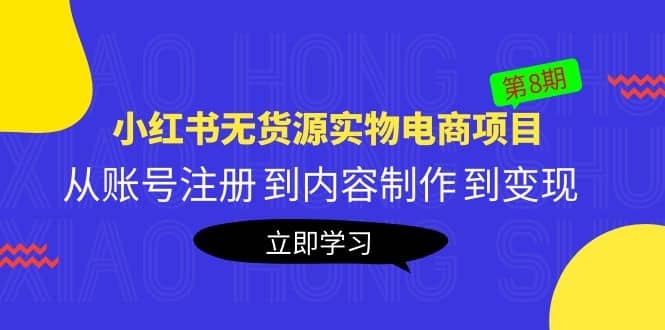 《小红书无货源实物电商项目》第8期：从账号注册 到内容制作 到变现-知创网